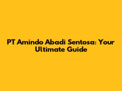 PT Amindo Abadi Sentosa: Your Ultimate Guide