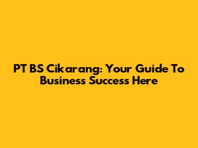 PT BS Cikarang: Your Guide To Business Success Here