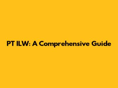 PT ILW: A Comprehensive Guide