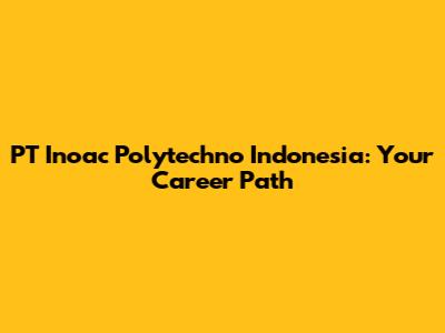PT Inoac Polytechno Indonesia: Your Career Path