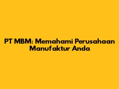 PT MBM: Memahami Perusahaan Manufaktur Anda