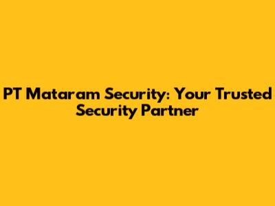 PT Mataram Security: Your Trusted Security Partner