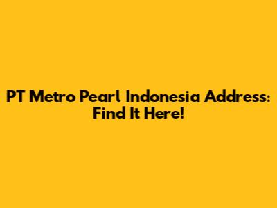 PT Metro Pearl Indonesia Address: Find It Here!