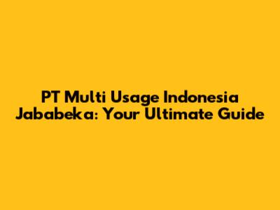 PT Multi Usage Indonesia Jababeka: Your Ultimate Guide