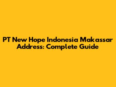 PT New Hope Indonesia Makassar Address: Complete Guide