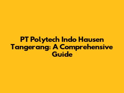PT Polytech Indo Hausen Tangerang: A Comprehensive Guide