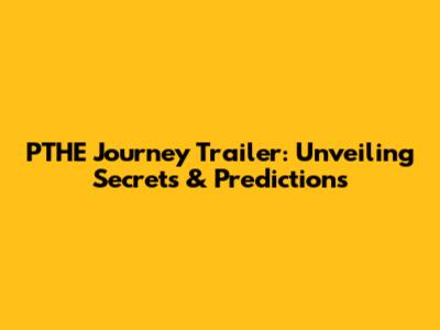 PTHE Journey Trailer: Unveiling Secrets & Predictions