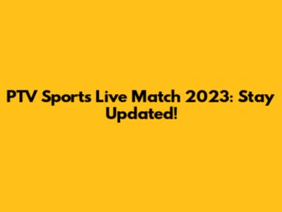 PTV Sports Live Match 2023: Stay Updated!