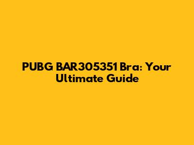 PUBG BAR305351 Bra: Your Ultimate Guide