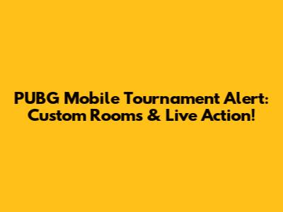PUBG Mobile Tournament Alert: Custom Rooms & Live Action!