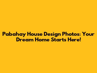 Pabahay House Design Photos: Your Dream Home Starts Here!