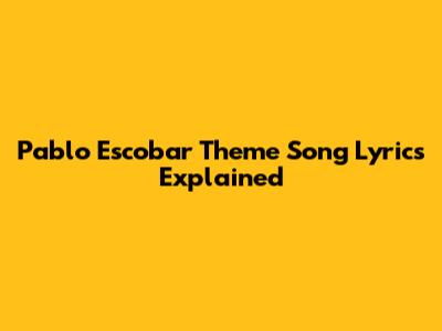 Pablo Escobar Theme Song Lyrics Explained
