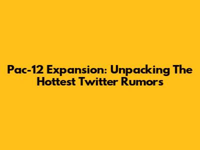Pac-12 Expansion: Unpacking The Hottest Twitter Rumors
