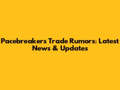 Pacebreakers Trade Rumors: Latest News & Updates
