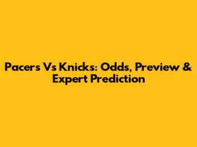 Pacers Vs Knicks: Odds, Preview & Expert Prediction