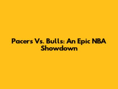 Pacers Vs. Bulls: An Epic NBA Showdown