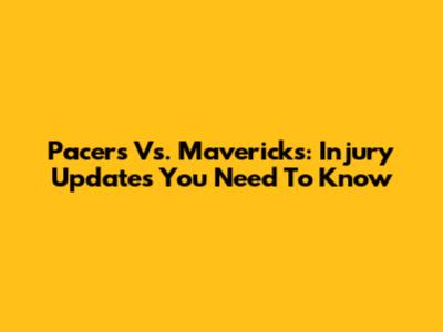 Pacers Vs. Mavericks: Injury Updates You Need To Know