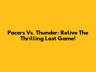 Pacers Vs. Thunder: Relive The Thrilling Last Game!