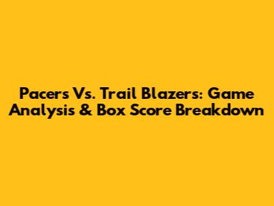 Pacers Vs. Trail Blazers: Game Analysis & Box Score Breakdown