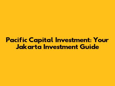 Pacific Capital Investment: Your Jakarta Investment Guide