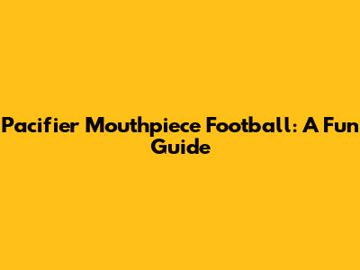 Pacifier Mouthpiece Football: A Fun Guide