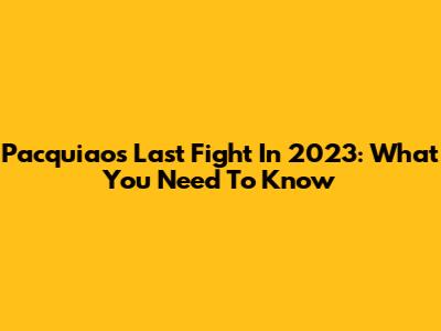 Pacquiao's Last Fight In 2023: What You Need To Know