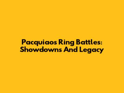 Pacquiao's Ring Battles: Showdowns And Legacy