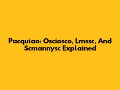 Pacquiao: Osciosco, Lmssc, And Scmannysc Explained