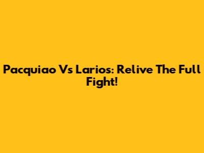Pacquiao Vs Larios: Relive The Full Fight!