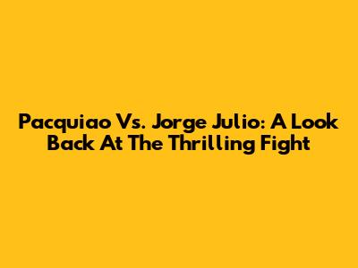 Pacquiao Vs. Jorge Julio: A Look Back At The Thrilling Fight