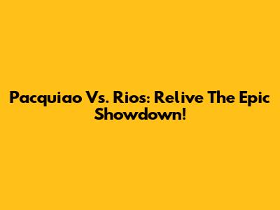 Pacquiao Vs. Rios: Relive The Epic Showdown!