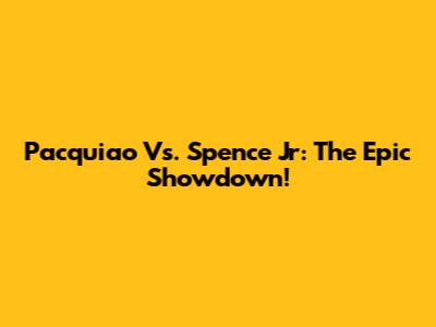 Pacquiao Vs. Spence Jr: The Epic Showdown!