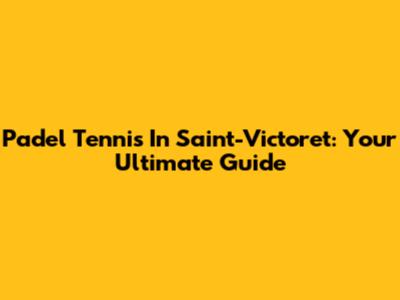 Padel Tennis In Saint-Victoret: Your Ultimate Guide