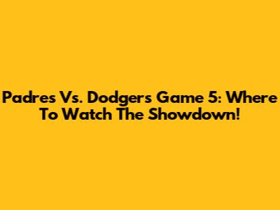 Padres Vs. Dodgers Game 5: Where To Watch The Showdown!