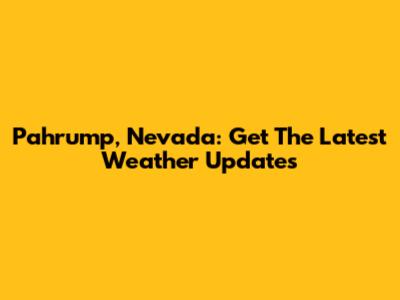 Pahrump, Nevada: Get The Latest Weather Updates