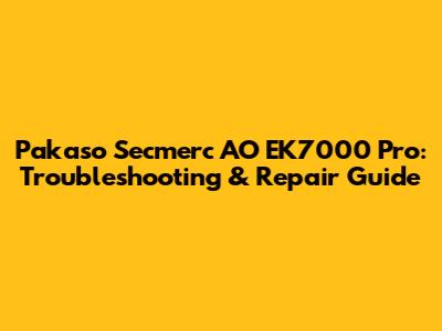 Pakaso Secmerc AO EK7000 Pro: Troubleshooting & Repair Guide