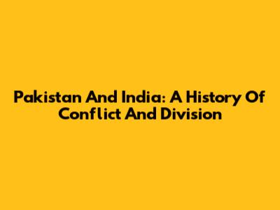 Pakistan And India: A History Of Conflict And Division