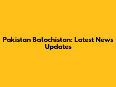 Pakistan Balochistan: Latest News Updates