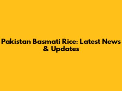 Pakistan Basmati Rice: Latest News & Updates