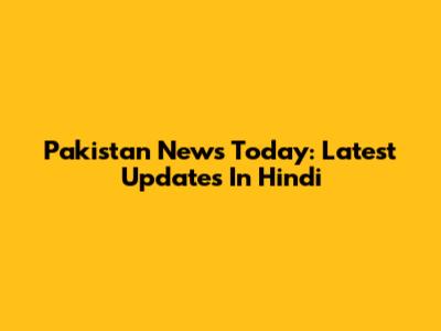 Pakistan News Today: Latest Updates In Hindi
