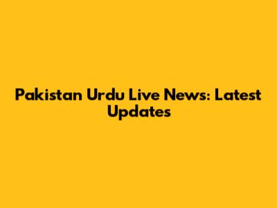 Pakistan Urdu Live News: Latest Updates