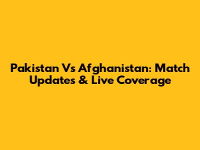 Pakistan Vs Afghanistan: Match Updates & Live Coverage
