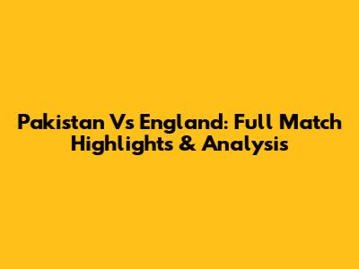 Pakistan Vs England: Full Match Highlights & Analysis