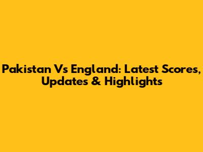 Pakistan Vs England: Latest Scores, Updates & Highlights