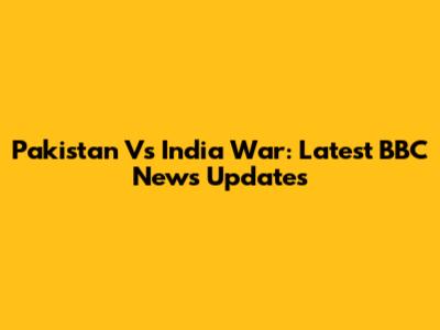 Pakistan Vs India War: Latest BBC News Updates