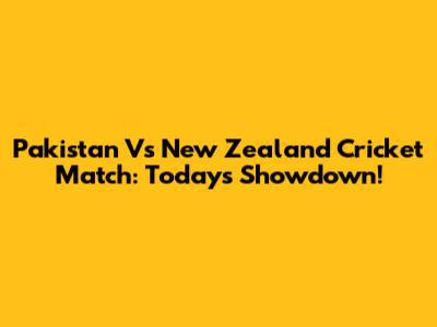 Pakistan Vs New Zealand Cricket Match: Today's Showdown!