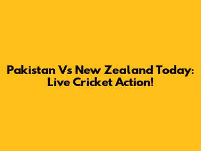 Pakistan Vs New Zealand Today: Live Cricket Action!