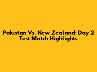 Pakistan Vs. New Zealand: Day 2 Test Match Highlights