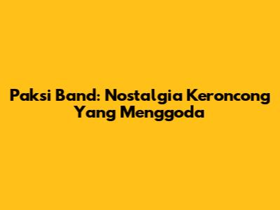 Paksi Band: Nostalgia Keroncong Yang Menggoda
