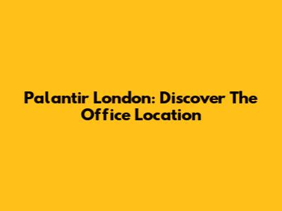 Palantir London: Discover The Office Location